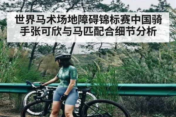 世界马术场地障碍锦标赛中国骑手张可欣与马匹配合细节分析