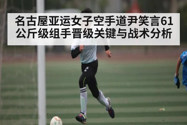 名古屋亚运女子空手道尹笑言61公斤级组手晋级关键与战术分析