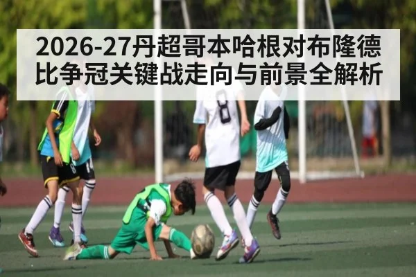2026-27丹超哥本哈根对布隆德比争冠关键战走向与前景全解析