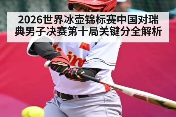 2026世界冰壶锦标赛中国对瑞典男子决赛第十局关键分全解析